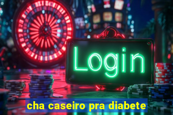 cha caseiro pra diabete